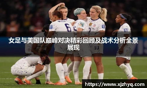 女足与美国队巅峰对决精彩回顾及战术分析全景展现
