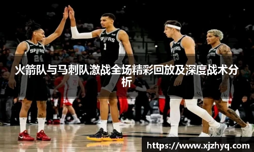 火箭队与马刺队激战全场精彩回放及深度战术分析
